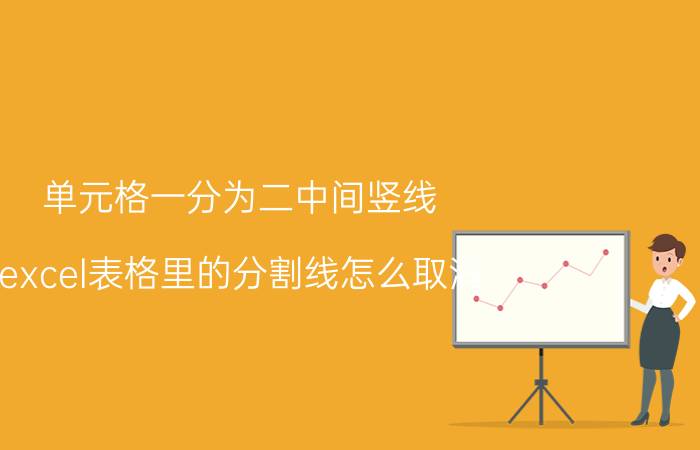 单元格一分为二中间竖线 excel表格里的分割线怎么取消？